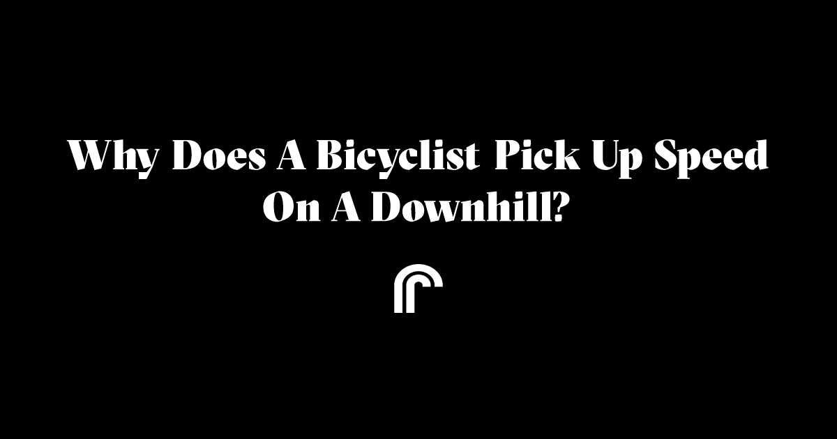 Why does a bicyclist pick up speed on a downhill?